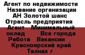 Агент по недвижимости › Название организации ­ АН Золотой шанс › Отрасль предприятия ­ Агент › Минимальный оклад ­ 1 - Все города Работа » Вакансии   . Красноярский край,Талнах г.